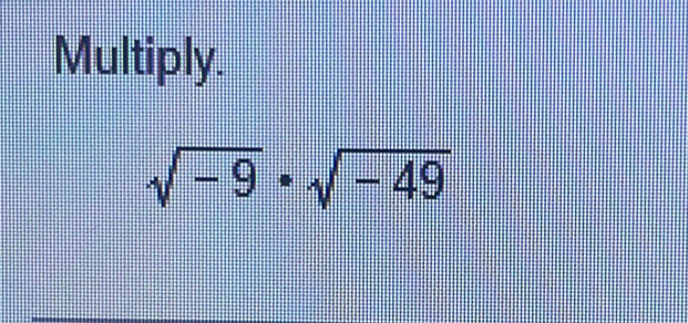 Multiply.
sqrt(-9)· sqrt(-49)