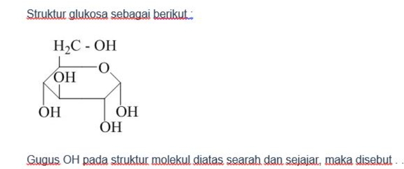 Struktur glukosa sebagai berikut :
Gugus OH pada struktur molekul diatas searah dan sejajar, maka disebut .