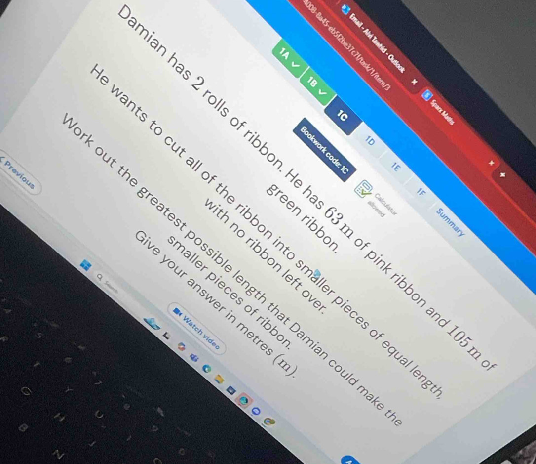 1B 
1C 
1D 
1E 
Previou 
has 2 rolls of ribbon. He has 63 m of pink ribbon and 
allowed 
green ribbol 
ts to cut all of the ribbon into smaller pieces of equ 
th no ribbon left o 
but the greatest possible length that Damian could . 
naller pieces of ribb 
e your answer in metres ( 
Wätch vide