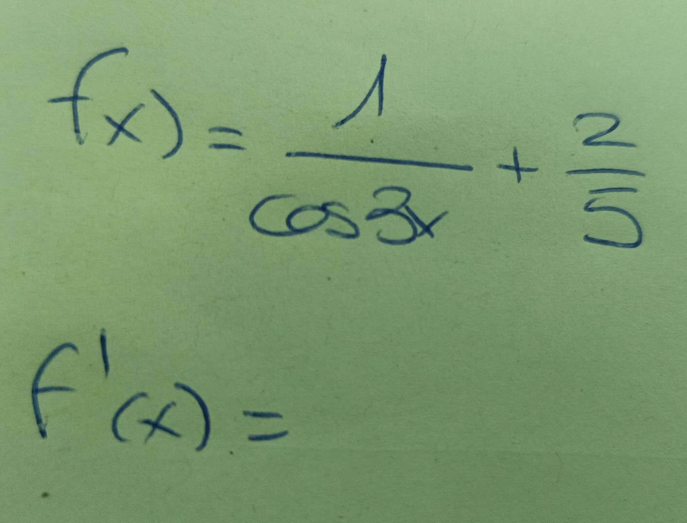 f(x)= 1/cos 3x + 2/5 
f'(x)=