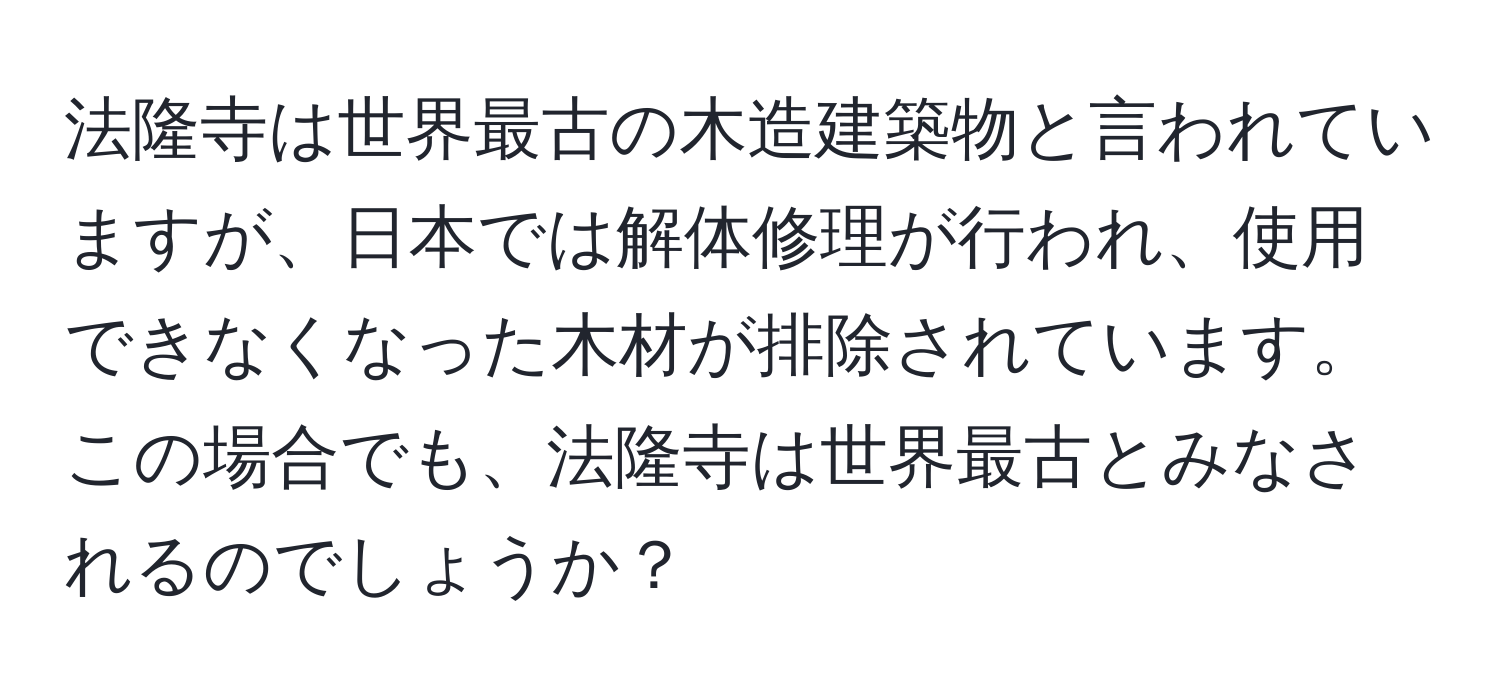 法隆寺は世界最古の木造建築物と言われていますが、日本では解体修理が行われ、使用できなくなった木材が排除されています。この場合でも、法隆寺は世界最古とみなされるのでしょうか？