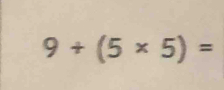 9+(5* 5)=