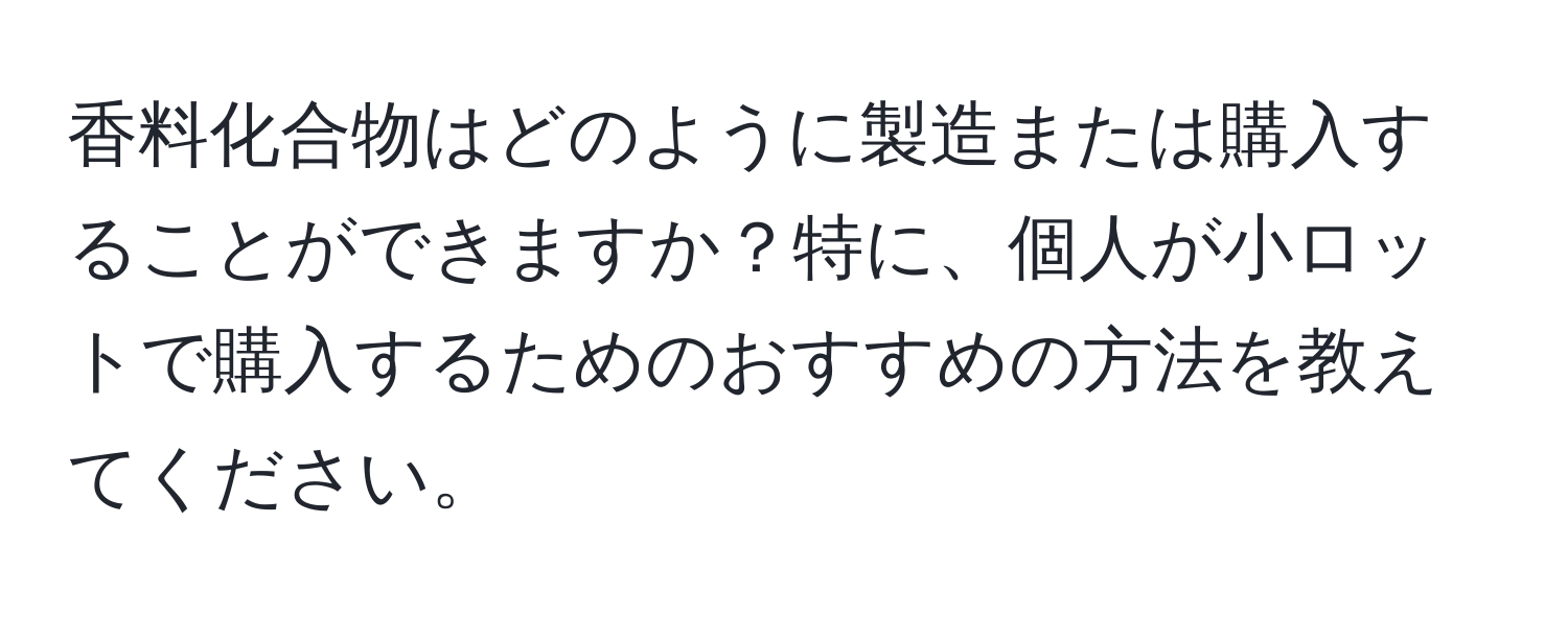 香料化合物はどのように製造または購入することができますか？特に、個人が小ロットで購入するためのおすすめの方法を教えてください。