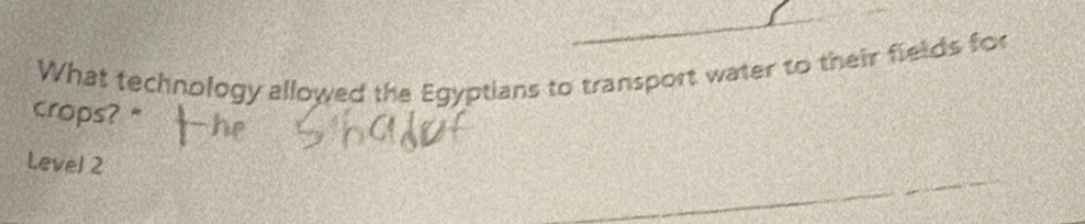 What technology allowed the Egyptians to transport water to their fields for 
crops? " 
Level 2