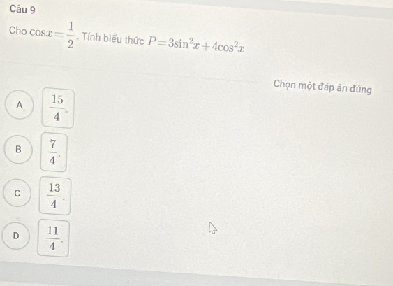 Cho cos x= 1/2 . Tính biểu thức P=3sin^2x+4cos^2x
Chọn một đáp án đúng
A.  15/4 .
B  7/4 .
C  13/4 .
D  11/4 .