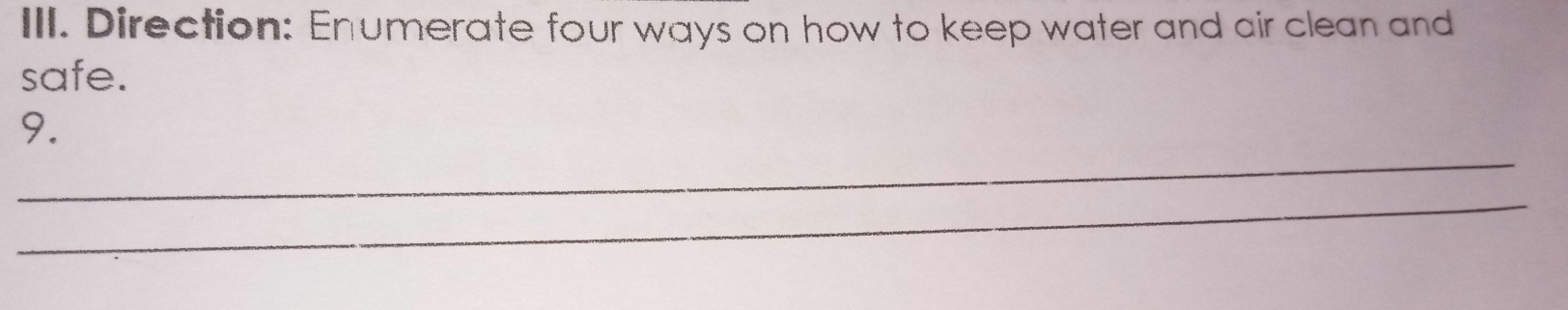 Direction: Enumerate four ways on how to keep water and air clean and 
safe. 
_ 
9. 
_