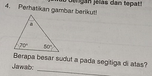 dengán jelas dan tepat!
4. Perhatikan gambar berikut!
_
Berapa besar sudut a pada segitiga di atas?
Jawab: