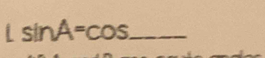 Lsin A=cos