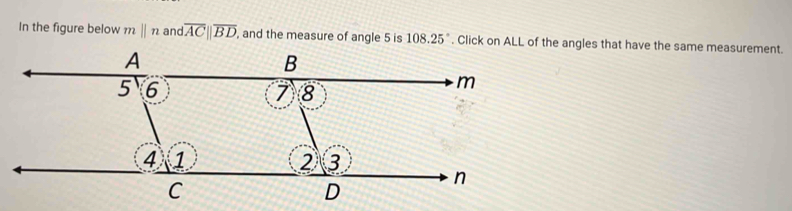 In the figure below mbeginvmatrix endvmatrix n and overline AC||overline BD , and the measure of angle 5 is 108.25°. Click on ALL of the angles that have the same measurement.