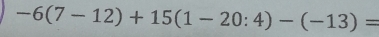 -6(7-12)+15(1-20:4)-(-13)=