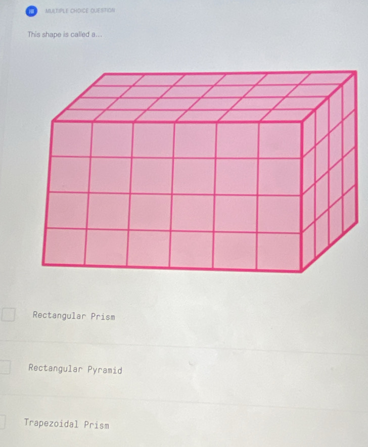 a MULTIPLE CHOICE QUESTION
This shape is called a...
Rectangular Prism
Rectangular Pyramid
Trapezoidal Prism