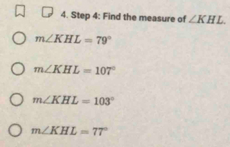 Find the measure of ∠ KHL.
m∠ KHL=79°
m∠ KHL=107°
m∠ KHL=103°
m∠ KHL=77°