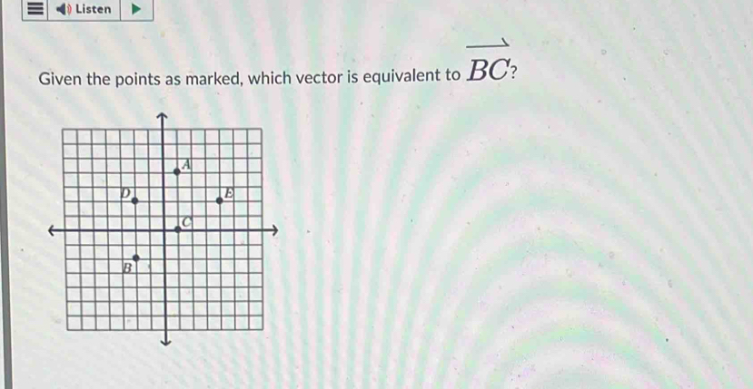 Listen 
Given the points as marked, which vector is equivalent to vector BC