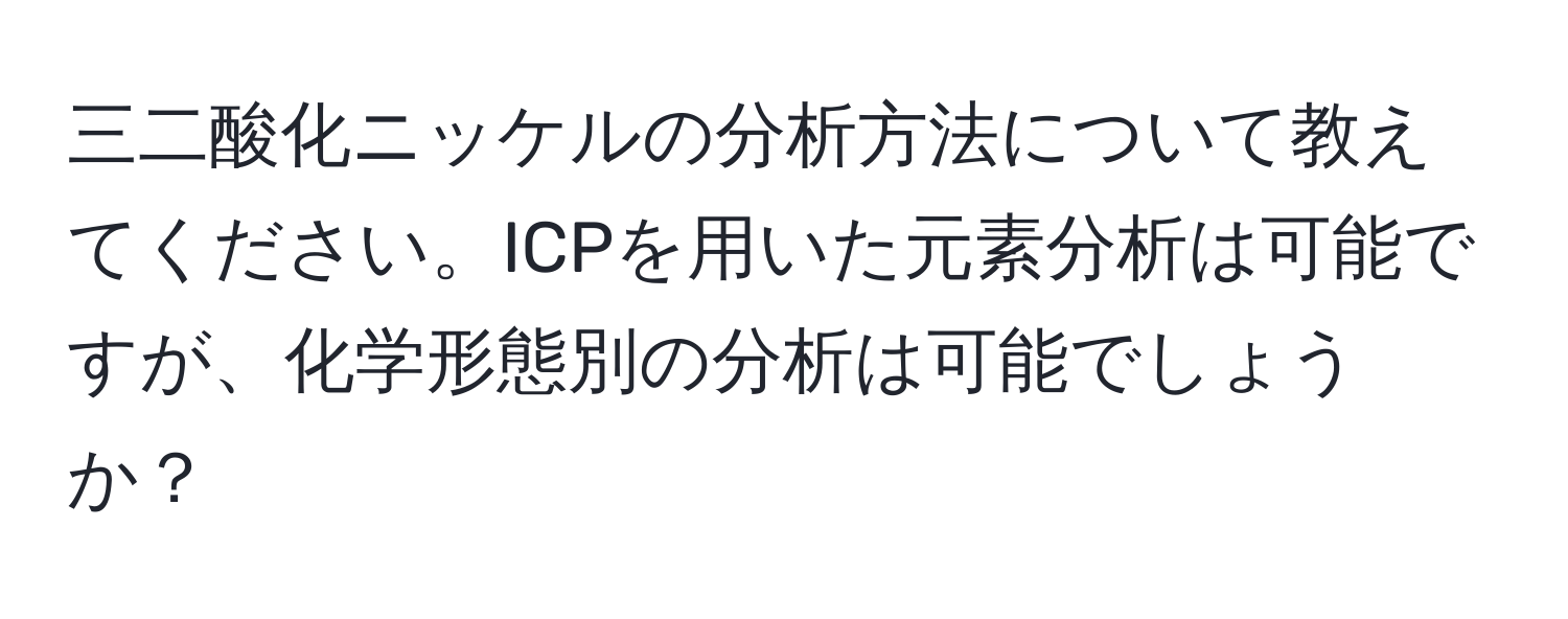 三二酸化ニッケルの分析方法について教えてください。ICPを用いた元素分析は可能ですが、化学形態別の分析は可能でしょうか？