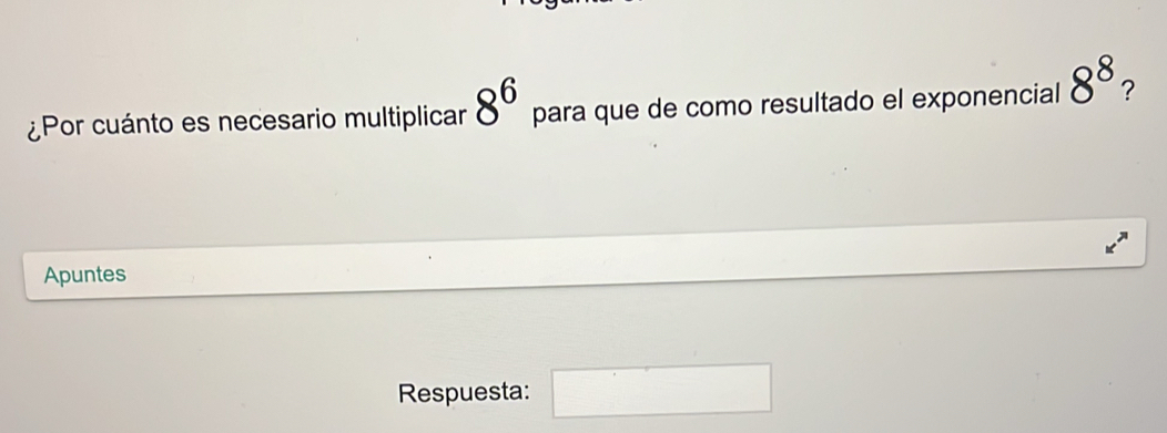 ¿Por cuánto es necesario multiplicar 8^6 para que de como resultado el exponencial 8^8 ? 
Apuntes 
Respuesta: □