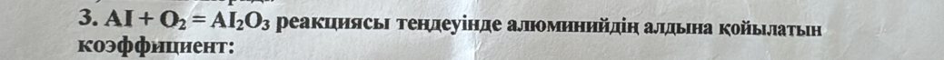 AI+O_2=AI_2O_3 реакциясьη Τендеуінде аломηηηйдіη алдьιна койьηлатьен 
коэффициент:
