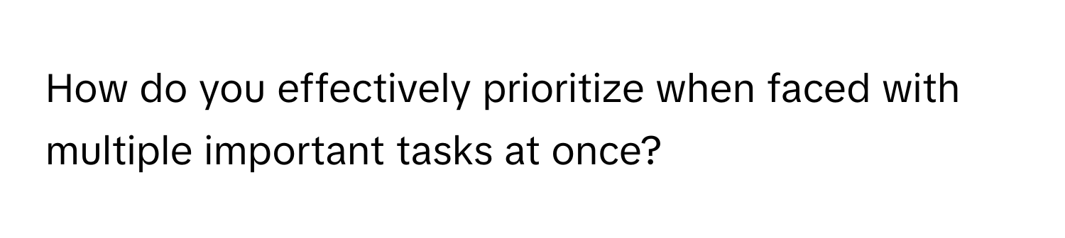 How do you effectively prioritize when faced with multiple important tasks at once?