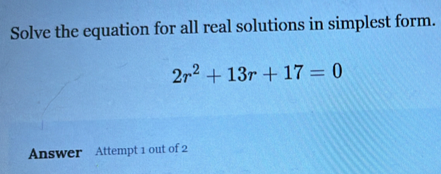 Solve the equation for all real solutions in simplest form.
2r^2+13r+17=0
Answer Attempt 1 out of 2