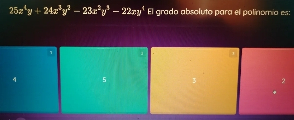 25x^4y+24x^3y^2-23x^2y^3-22xy^4 El grado absoluto para el polinomio es:
1
2
3
4
5
3
2