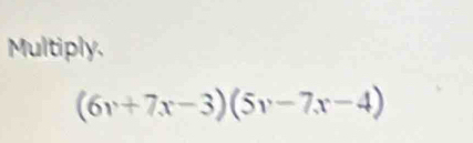 Multiply.
(6v+7x-3)(5v-7x-4)