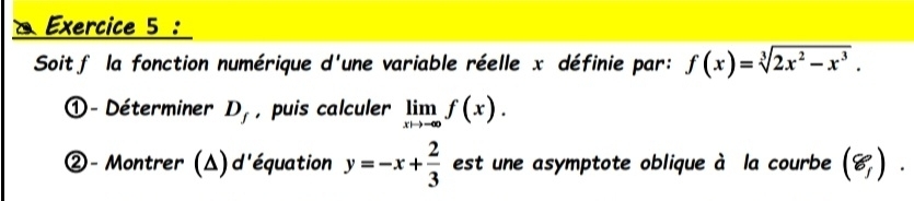 Soitf la fonction numérique d'une variable réelle x définie par: f(x)=sqrt[3](2x^2-x^3). 
①- Déterminer D_f , puis calculer limlimits _xto -∈fty f(x). 
②- Montrer (Δ)d'équation y=-x+ 2/3  est une asymptote oblique à la courbe (8,).