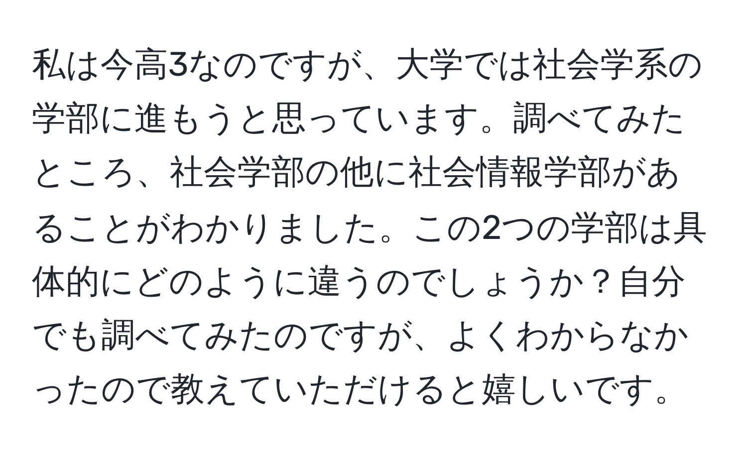 私は今高3なのですが、大学では社会学系の学部に進もうと思っています。調べてみたところ、社会学部の他に社会情報学部があることがわかりました。この2つの学部は具体的にどのように違うのでしょうか？自分でも調べてみたのですが、よくわからなかったので教えていただけると嬉しいです。