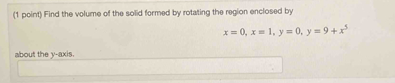 Find the volume of the solid formed by rotating the region enclosed by
x=0, x=1, y=0, y=9+x^5
about the y-axis.