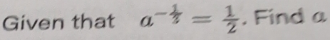 Given that a^(-frac 1)3= 1/2 . Find a