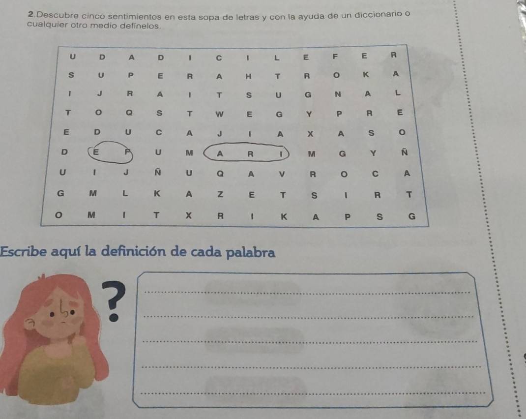 Descubre cinco sentimientos en esta sopa de letras y con la ayuda de un diccionario o 
cualquier otro medio definelos. 
Escribe aquí la definición de cada palabra 
__? 
_ 
_ 
_