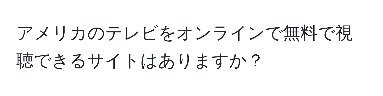 アメリカのテレビをオンラインで無料で視聴できるサイトはありますか？