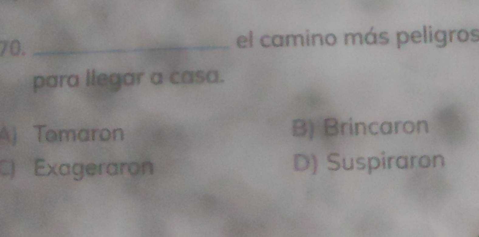 el camino más peligros
para llegar a casa.
A) Tomaron B) Brincaron
C) Exageraron D) Suspiraron