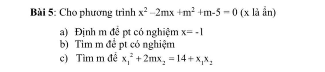 Cho phương trình x^2-2mx+m^2+m-5=0 (x là ẩn)
a) Định m để pt có nghiệm x=-1
b) Tìm m để pt có nghiệm
c) Tìm m đề x_1^(2+2mx_2)=14+x_1x_2