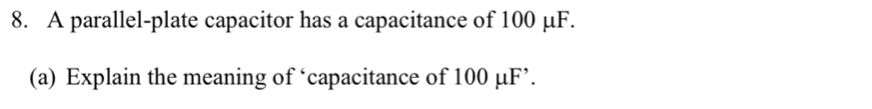 A parallel-plate capacitor has a capacitance of 100 μF. 
(a) Explain the meaning of ‘capacitance of 100 μF ’.