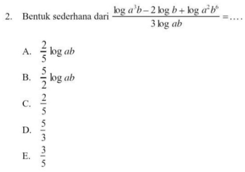 Bentuk sederhana dari  (log a^3b-2log b+log a^2b^6)/3log ab =... _
A.  2/5 log ab
B.  5/2 log ab
C.  2/5 
D.  5/3 
E.  3/5 