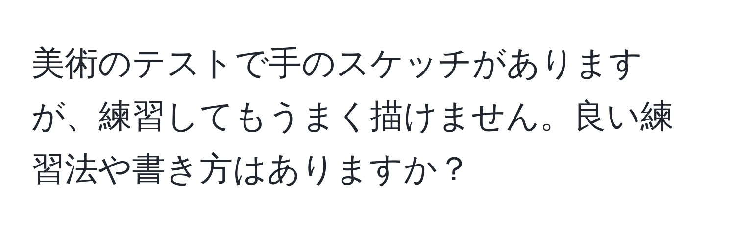 美術のテストで手のスケッチがありますが、練習してもうまく描けません。良い練習法や書き方はありますか？