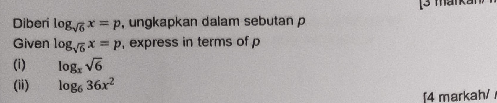 [3 markar 
Diberi log _sqrt(6)x=p , ungkapkan dalam sebutan p
Given log _sqrt(6)x=p , express in terms of p
(i) log _xsqrt(6)
(ii) log _636x^2
[4 markah/