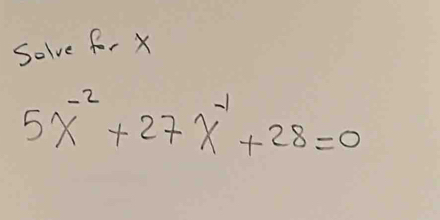 Solve for x
5X^(-2)+27X^(-1)+28=0