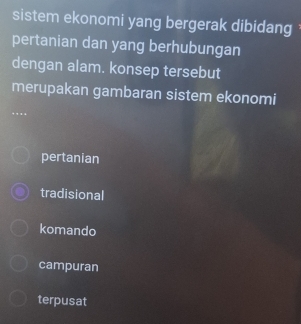 sistem ekonomi yang bergerak dibidang 
pertanian dan yang berhubungan
dengan alam. konsep tersebut
merupakan gambaran sistem ekonomi
pertanian
tradisional
komando
campuran
terpusat