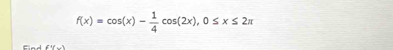 f(x)=cos (x)- 1/4 cos (2x), 0≤ x≤ 2π
Find f'(x)