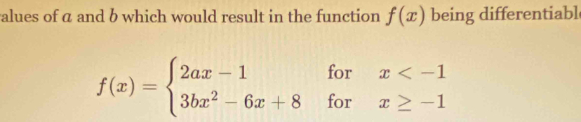 alues of a and b which would result in the function f(x) being differentiabl
f(x)=beginarrayl 2ax-1forx