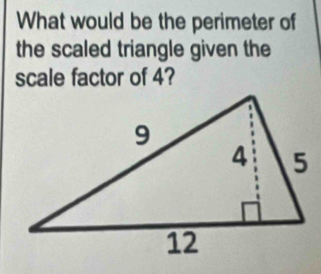 What would be the perimeter of 
the scaled triangle given the 
scale factor of 4?