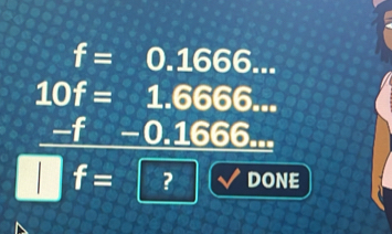 f=0.1666...
10f=1.6666...
-f-0.1666... 
I ) f= ? DONE