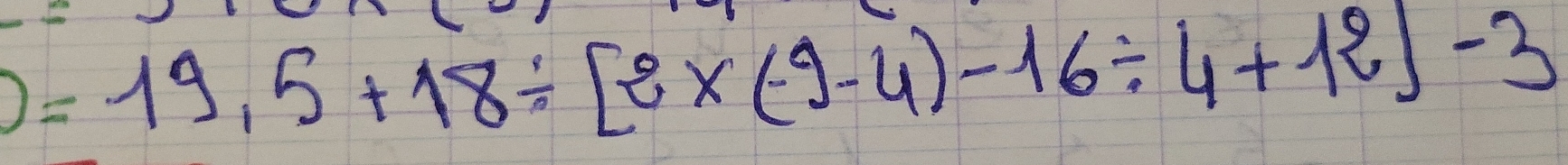 =19.5+18/ [e* (-9-4)-16/ 4+12]-3