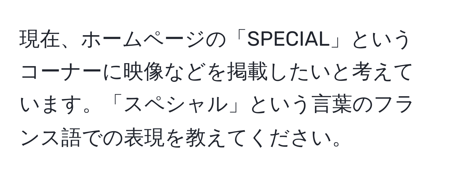 現在、ホームページの「SPECIAL」というコーナーに映像などを掲載したいと考えています。「スペシャル」という言葉のフランス語での表現を教えてください。