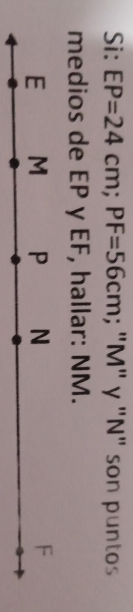 Si: EP=24cm; PF=56cm; "M" γ "N" son puntos 
medios de EP y EF, hallar: NM.