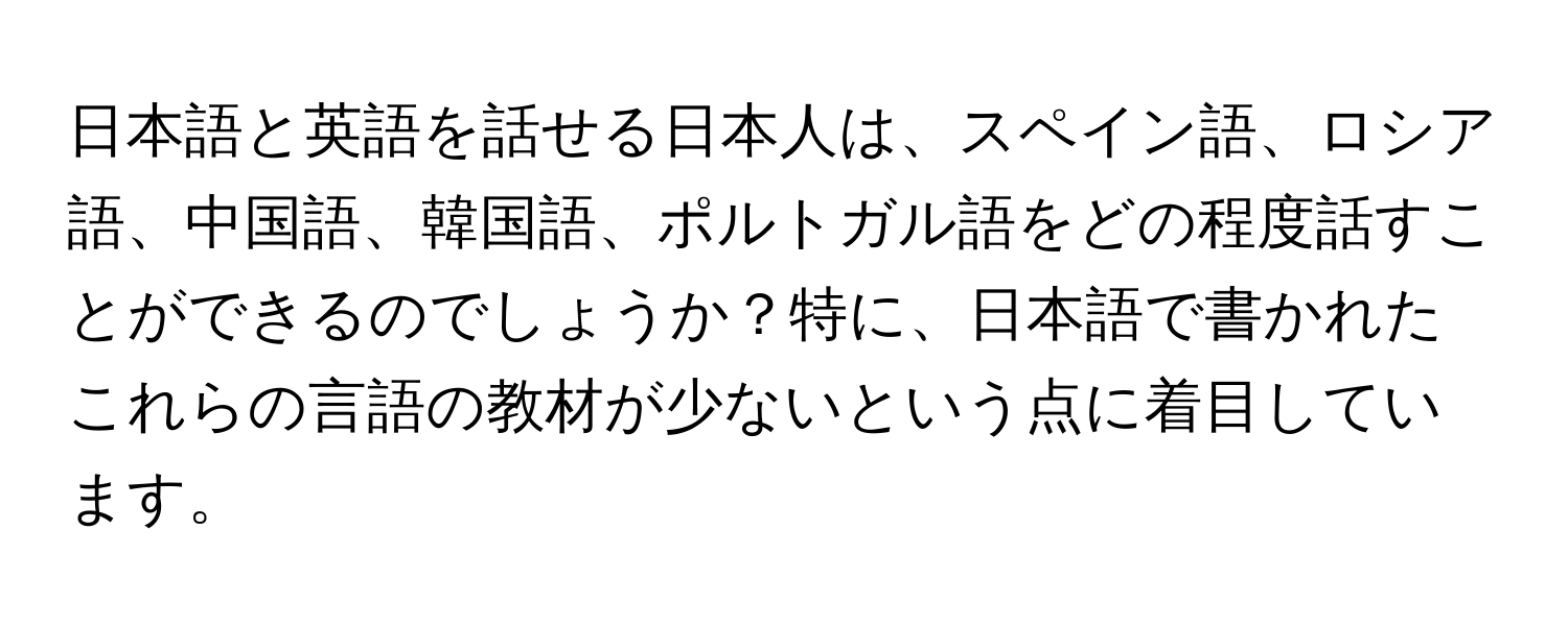 日本語と英語を話せる日本人は、スペイン語、ロシア語、中国語、韓国語、ポルトガル語をどの程度話すことができるのでしょうか？特に、日本語で書かれたこれらの言語の教材が少ないという点に着目しています。