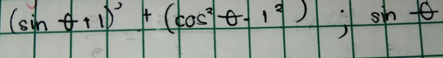 (sin θ +1)^circ +(cos^2θ -1^2);sin θ