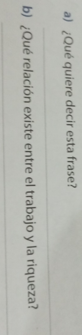 ¿Qué quiere decir esta frase? 
_ 
b) ¿Qué relación existe entre el trabajo y la riqueza? 
_