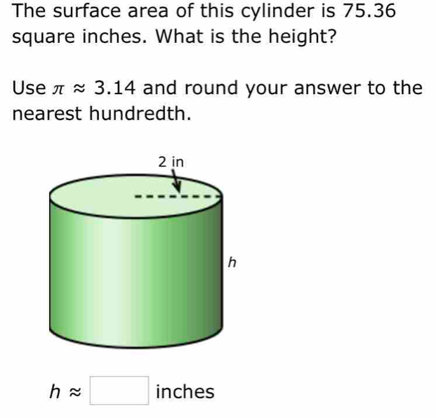 The surface area of this cylinder is 75.36
square inches. What is the height? 
Use π approx 3.14 and round your answer to the 
nearest hundredth.
happrox □ inches