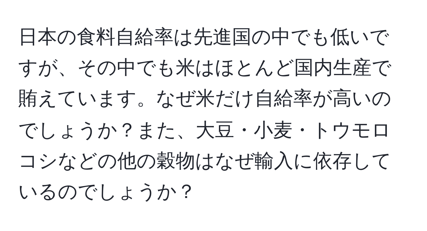 日本の食料自給率は先進国の中でも低いですが、その中でも米はほとんど国内生産で賄えています。なぜ米だけ自給率が高いのでしょうか？また、大豆・小麦・トウモロコシなどの他の穀物はなぜ輸入に依存しているのでしょうか？